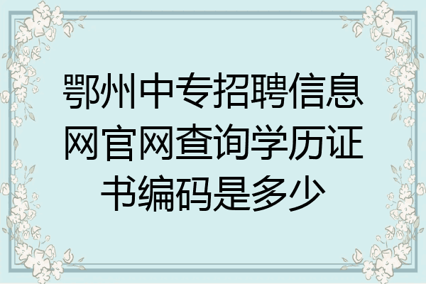 鄂州中专招聘信息网官网查询学历证书编码是多少