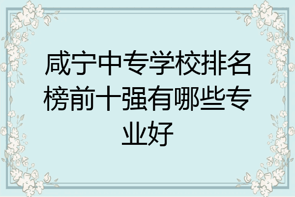 咸宁中专学校排名榜前十强有哪些专业好