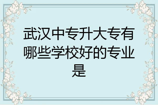 武汉中专升大专有哪些学校好的专业是