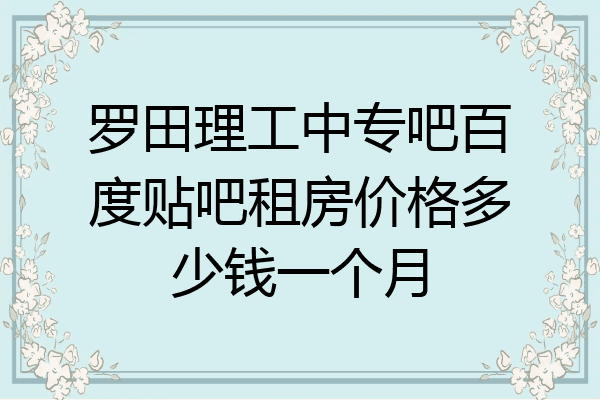 罗田理工中专吧百度贴吧租房价格多少钱一个月