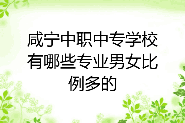咸宁中职中专学校有哪些专业男女比例多的