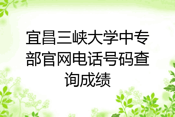宜昌三峡大学中专部官网电话号码查询成绩