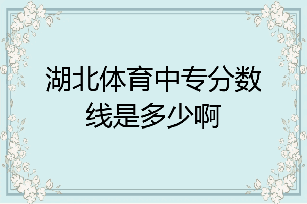 湖北体育中专分数线是多少啊