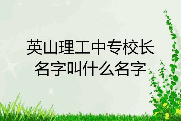 英山理工中专校长名字叫什么名字