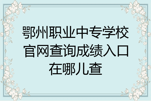 鄂州职业中专学校官网查询成绩入口在哪儿查
