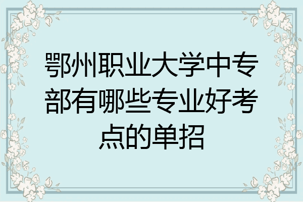 鄂州职业大学中专部有哪些专业好考点的单招