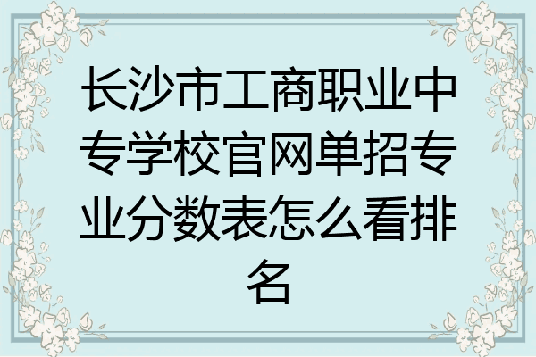 长沙市工商职业中专学校官网单招专业分数表怎么看排名