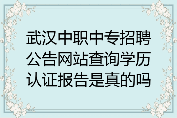 武汉中职中专招聘公告网站查询学历认证报告是真的吗