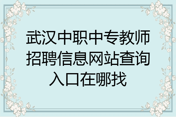 武汉中职中专教师招聘信息网站查询入口在哪找