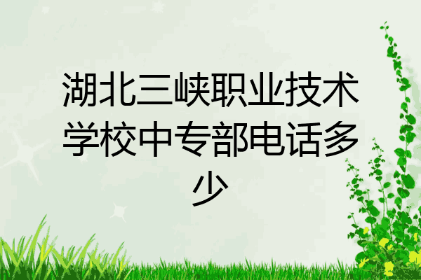 湖北三峡职业技术学校中专部电话多少