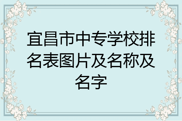 宜昌市中专学校排名表图片及名称及名字
