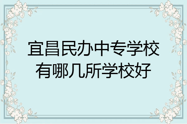 宜昌民办中专学校有哪几所学校好