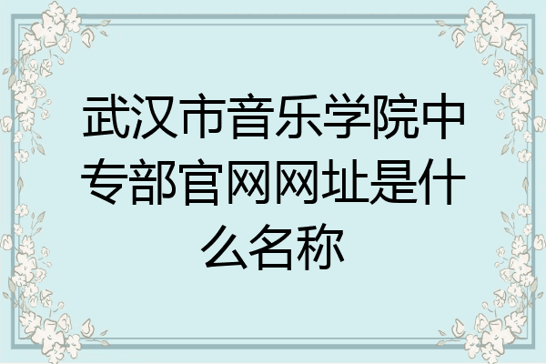 武汉市音乐学院中专部官网网址是什么名称