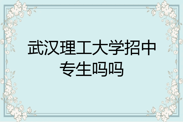 武汉理工大学招中专生吗吗