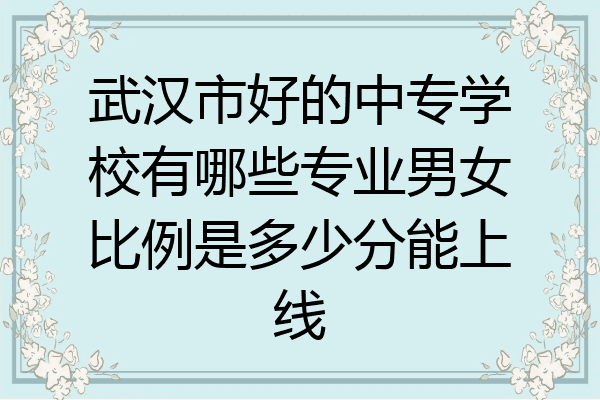 武汉市好的中专学校有哪些专业男女比例是多少分能上线