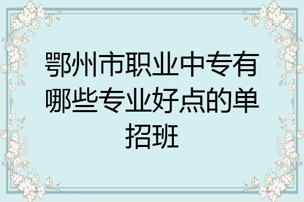 鄂州市职业中专有哪些专业好点的单招班