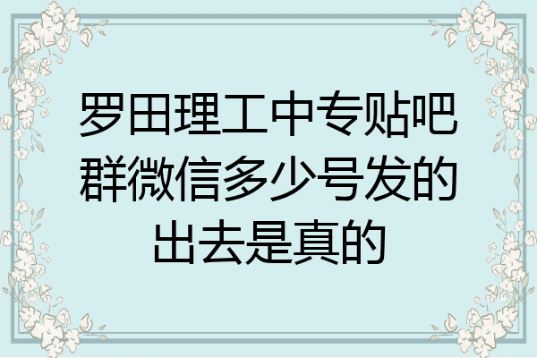 罗田理工中专贴吧群微信多少号发的出去是真的