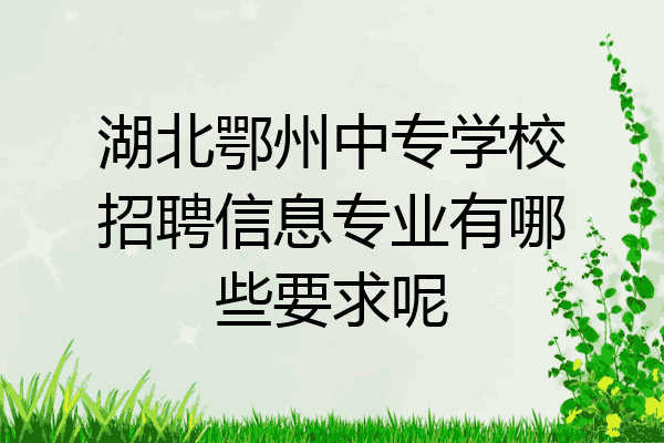 湖北鄂州中专学校招聘信息专业有哪些要求呢