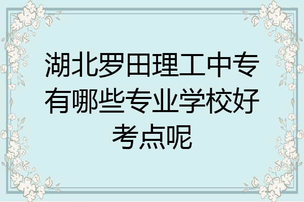 湖北罗田理工中专有哪些专业学校好考点呢