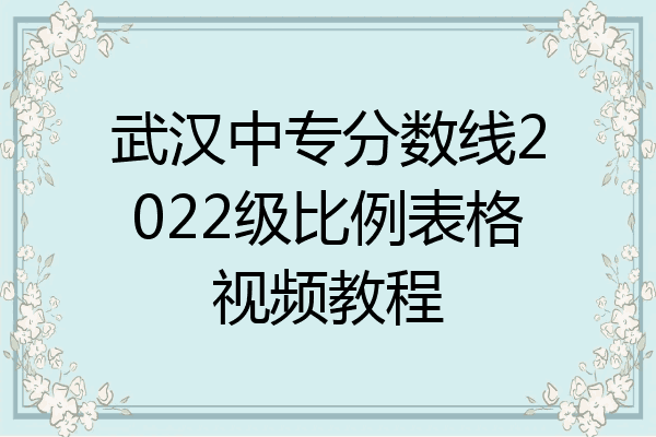 武汉中专分数线2022级比例表格视频教程