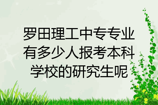 罗田理工中专专业有多少人报考本科学校的研究生呢