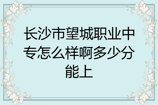 长沙市望城职业中专怎么样啊多少分能上