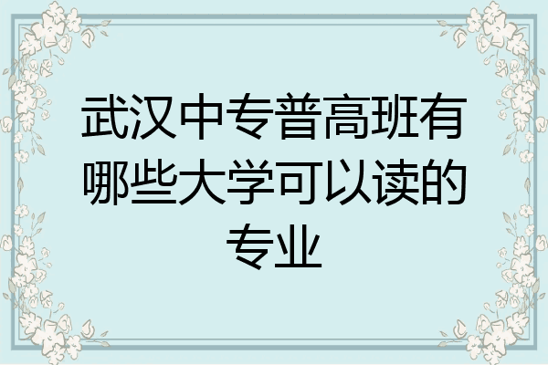 武汉中专普高班有哪些大学可以读的专业