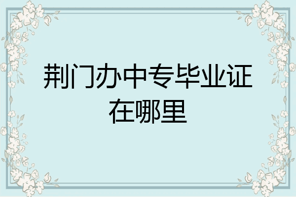 荆门办中专毕业证在哪里
