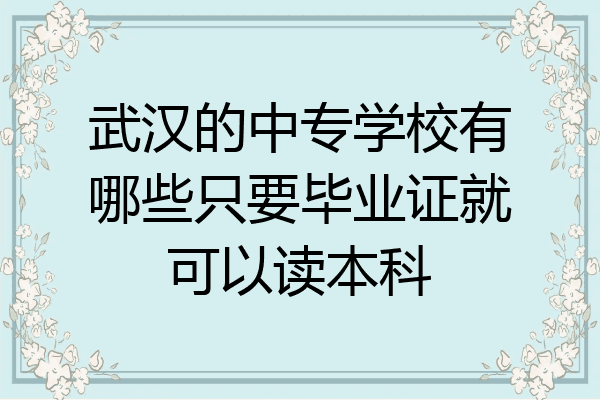 武汉的中专学校有哪些只要毕业证就可以读本科