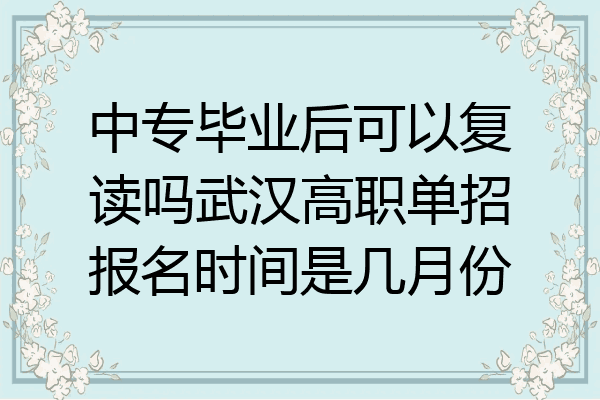 中专毕业后可以复读吗武汉高职单招报名时间是几月份