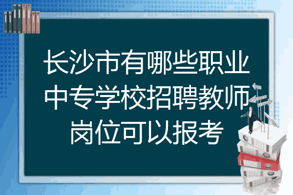 长沙市有哪些职业中专学校招聘教师岗位可以报考