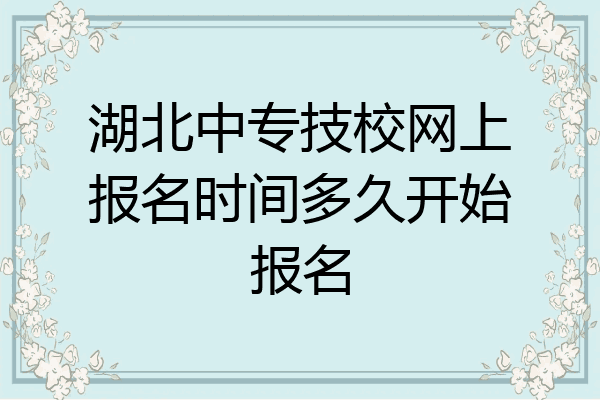 湖北中专技校网上报名时间多久开始报名