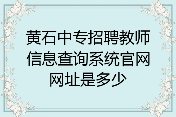 黄石中专招聘教师信息查询系统官网网址是多少