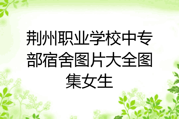 荆州职业学校中专部宿舍图片大全图集女生