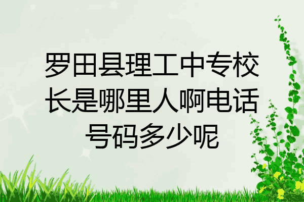 罗田县理工中专校长是哪里人啊电话号码多少呢