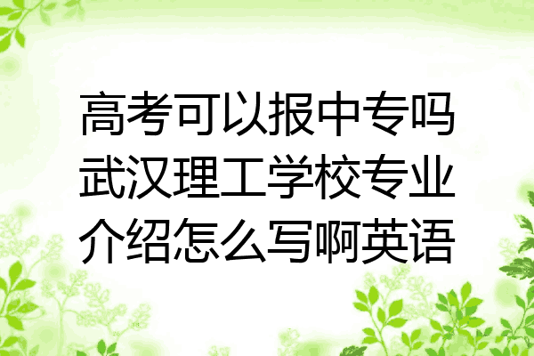 高考可以报中专吗武汉理工学校专业介绍怎么写啊英语
