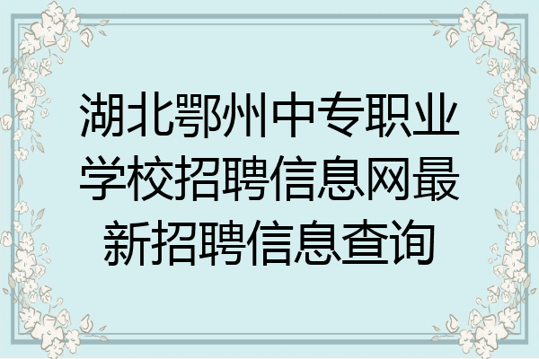 湖北鄂州中专职业学校招聘信息网最新招聘信息查询