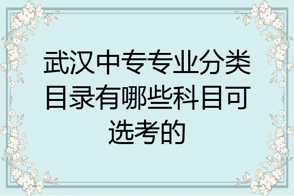 武汉中专专业分类目录有哪些科目可选考的