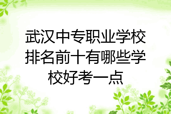 武汉中专职业学校排名前十有哪些学校好考一点