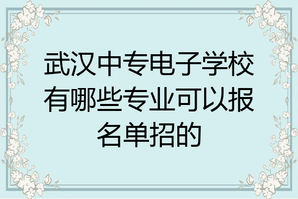 武汉中专电子学校有哪些专业可以报名单招的