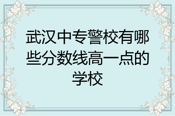 武汉中专警校有哪些分数线高一点的学校
