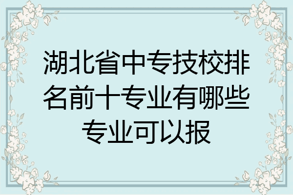 湖北省中专技校排名前十专业有哪些专业可以报