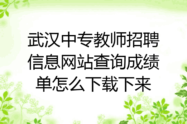 武汉中专教师招聘信息网站查询成绩单怎么下载下来