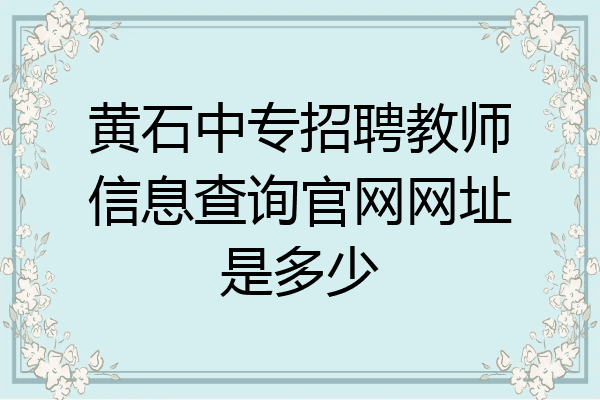 黄石中专招聘教师信息查询官网网址是多少
