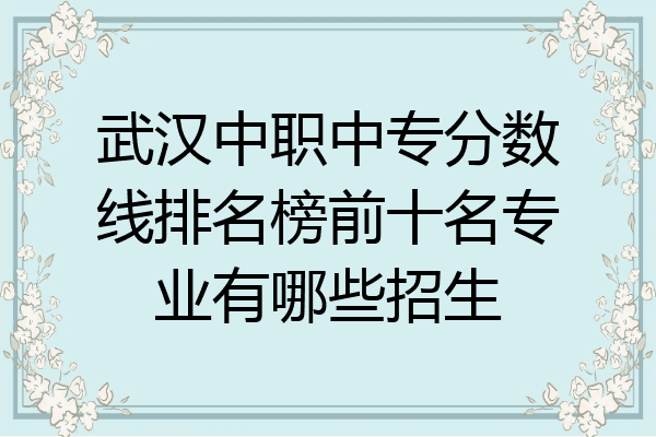 武汉中职中专分数线排名榜前十名专业有哪些招生