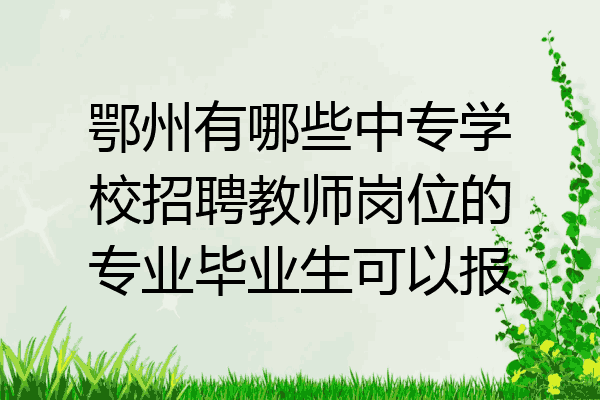 鄂州有哪些中专学校招聘教师岗位的专业毕业生可以报