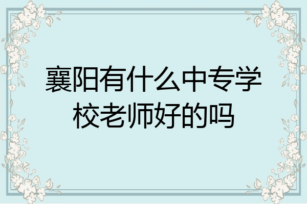 襄阳有什么中专学校老师好的吗