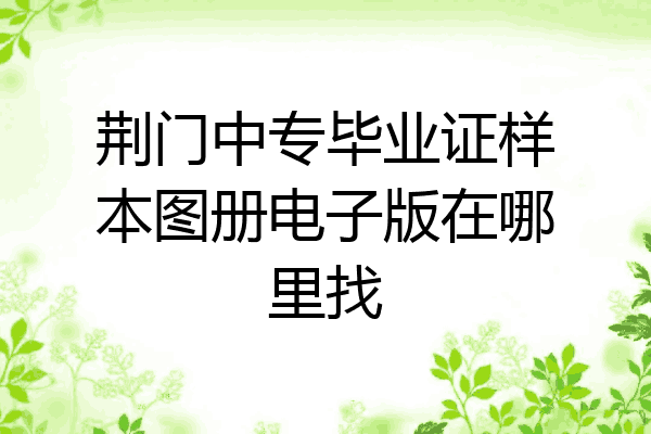 荆门中专毕业证样本图册电子版在哪里找