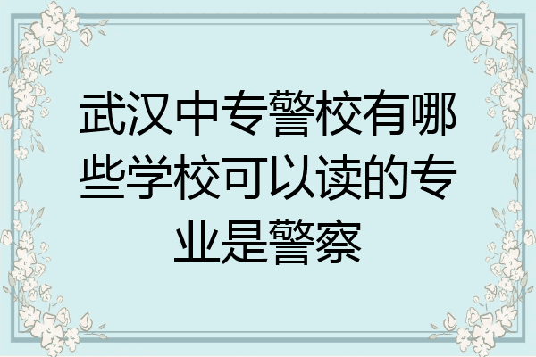 武汉中专警校有哪些学校可以读的专业是警察