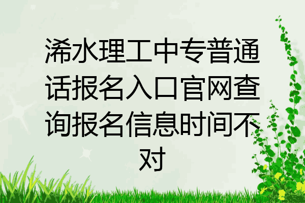 浠水理工中专普通话报名入口官网查询报名信息时间不对